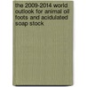 The 2009-2014 World Outlook for Animal Oil Foots and Acidulated Soap Stock door Inc. Icon Group International