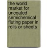 The World Market for Uncoated Semichemical Fluting Paper in Rolls or Sheets door Inc. Icon Group International