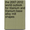 The 2007-2012 World Outlook for Titanium and Titanium-Base Alloy Mill Shapes door Inc. Icon Group International