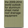 The 2009-2014 World Outlook for Aluminum Sheet Metal Roof Drainage Equipment door Inc. Icon Group International