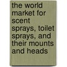 The World Market for Scent Sprays, Toilet Sprays, and Their Mounts and Heads by Inc. Icon Group International