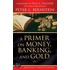 A Primer on Money, Banking, and Gold (Peter L. Bernstein''s Finance Classics)