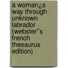 A Woman¿s Way Through Unknown Labrador (Webster''s French Thesaurus Edition) by Inc. Icon Group International