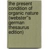 The Present Condition of Organic Nature (Webster''s German Thesaurus Edition) by Inc. Icon Group International