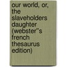 Our World, or, The Slaveholders Daughter (Webster''s French Thesaurus Edition) door Inc. Icon Group International