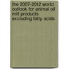 The 2007-2012 World Outlook for Animal Oil Mill Products Excluding Fatty Acids by Inc. Icon Group International