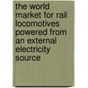 The World Market for Rail Locomotives Powered from an External Electricity Source door Inc. Icon Group International