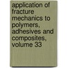 Application of Fracture Mechanics to Polymers, Adhesives and Composites, Volume 33 by David Moore