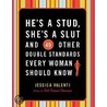 He''s a Stud, She''s a Slut, and 49 Other Double Standards Every Woman Should Know by Jessica Valenti
