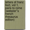 Letters of Franz Liszt, Vol 1, Paris to Rome (Webster''s French Thesaurus Edition) door Inc. Icon Group International