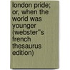 London Pride; or, When the World Was Younger (Webster''s French Thesaurus Edition) by Inc. Icon Group International