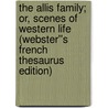 The Allis Family; or, Scenes of Western Life (Webster''s French Thesaurus Edition) door Inc. Icon Group International