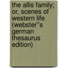The Allis Family; or, Scenes of Western Life (Webster''s German Thesaurus Edition) door Inc. Icon Group International
