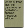 Letters of Franz Liszt, Vol 1, Paris to Rome (Webster''s Spanish Thesaurus Edition) by Inc. Icon Group International