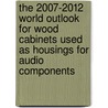 The 2007-2012 World Outlook for Wood Cabinets Used As Housings for Audio Components door Inc. Icon Group International