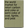 The World Market for Retort Carbon and Coke or Semi-Coke of Coal, Lignite, and Peat by Inc. Icon Group International