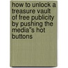 How To Unlock A Treasure Vault of Free Publicity by Pushing the Media''s Hot Buttons by George McKenzie