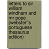 Letters to Sir William Windham and Mr Pope (Webster''s Portuguese Thesaurus Edition) by Inc. Icon Group International