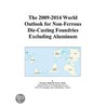 The 2009-2014 World Outlook for Non-Ferrous Die-Casting Foundries Excluding Aluminum by Inc. Icon Group International