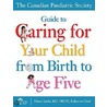 The Canadian Paediatric Society Guide to Caring for Your Child from Birth to Age Five door The Canadian Paediatric Society