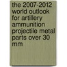 The 2007-2012 World Outlook for Artillery Ammunition Projectile Metal Parts over 30 Mm door Inc. Icon Group International