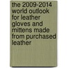 The 2009-2014 World Outlook for Leather Gloves and Mittens Made from Purchased Leather by Inc. Icon Group International