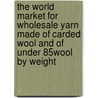The World Market for Wholesale Yarn Made of Carded Wool and of under 85% Wool by Weight door Inc. Icon Group International
