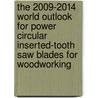 The 2009-2014 World Outlook for Power Circular Inserted-Tooth Saw Blades for Woodworking door Inc. Icon Group International