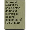 The World Market for Non-Electric Domestic Cooking or Heating Equipment of Iron or Steel by Inc. Icon Group International