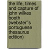 The Life, Times and Capture of John Wilkes Booth (Webster''s Portuguese Thesaurus Edition) door Inc. Icon Group International