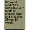 The World Market for Wholesale Yarn Made of Combed Wool and of At Least 85% Wool by Weight door Inc. Icon Group International