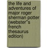 The Life and Adventures of Major Roger Sherman Potter (Webster''s French Thesaurus Edition) by Inc. Icon Group International