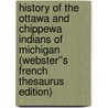 History of the Ottawa and Chippewa Indians of Michigan (Webster''s French Thesaurus Edition) door Inc. Icon Group International