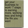 Get Your Business to Work! 7 Steps to Earning More, Working Less and Living the Life You Want door George Hedley