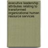 Executive Leadership Attributes Relating to Transformed Organizational Human Resource Services door Kathleen Roth