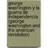George Washington y la Guerra de Independencia (George Washington and the American Revolution)