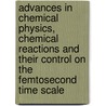 Advances in Chemical Physics, Chemical Reactions and Their Control on the Femtosecond Time Scale by Unknown
