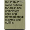 The 2007-2012 World Outlook for Adult-Size Completely Lined and Trimmed Metal Caskets and Coffins by Inc. Icon Group International