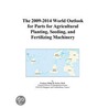 The 2009-2014 World Outlook for Parts for Agricultural Planting, Seeding, and Fertilizing Machinery door Inc. Icon Group International