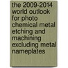 The 2009-2014 World Outlook for Photo Chemical Metal Etching and Machining Excluding Metal Nameplates door Inc. Icon Group International