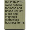 The 2007-2012 World Outlook for Loose and Bound Unit Set Stock and Imprinted Carbonless Business Forms by Inc. Icon Group International
