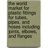 The World Market for Plastic Fittings for Tubes, Pipes, and Hoses Including Joints, Elbows, and Flanges door Inc. Icon Group International