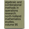 Algebraic and Combinatorial Methods in Operations Research. North-Holland Mathematics Studies, Volume 95 door Onbekend