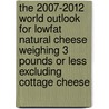 The 2007-2012 World Outlook for Lowfat Natural Cheese Weighing 3 Pounds or Less Excluding Cottage Cheese door Inc. Icon Group International
