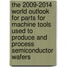 The 2009-2014 World Outlook for Parts for Machine Tools Used to Produce and Process Semiconductor Wafers door Inc. Icon Group International