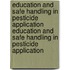 Education and Safe Handling in Pesticide Application Education and Safe Handling in Pesticide Application