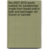 The 2007-2012 World Outlook for Sandwiches Made from Bread Sold in Bulk and Packages Not Frozen or Canned by Inc. Icon Group International