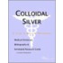 Colloidal Silver - A Medical Dictionary, Bibliography, and Annotated Research Guide to Internet References