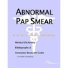 Abnormal Pap Smear - A Medical Dictionary, Bibliography, and Annotated Research Guide to Internet References by Icon Health Publications