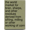 The World Market for Bran, Sharps, and Other Residues Derived from Sifting, Milling or Other Working of Corn by Inc. Icon Group International